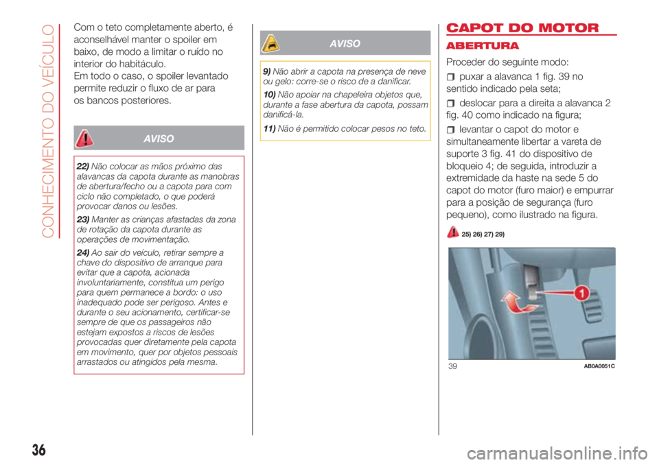 Abarth 500 2018  Manual de Uso e Manutenção (in Portuguese) Com o teto completamente aberto, é
aconselhável manter o spoiler em
baixo, de modo a limitar o ruído no
interior do habitáculo.
Em todo o caso, o spoiler levantado
permite reduzir o fluxo de ar pa