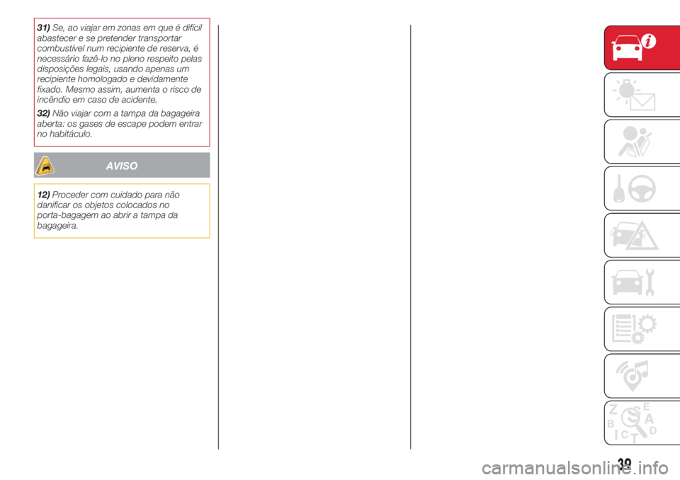 Abarth 500 2018  Manual de Uso e Manutenção (in Portuguese) 31)Se, ao viajar em zonas em que é difícil
abastecer e se pretender transportar
combustível num recipiente de reserva, é
necessário fazê-lo no pleno respeito pelas
disposições legais, usando a