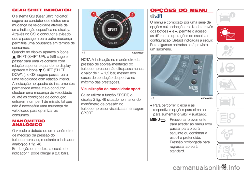 Abarth 500 2018  Manual de Uso e Manutenção (in Portuguese) GEAR SHIFT INDICATOR
O sistema GSI (Gear Shift Indicator)
sugere ao condutor que efetue uma
mudança de velocidade através de
uma indicação específica no display.
Através do GSI o condutor é avi