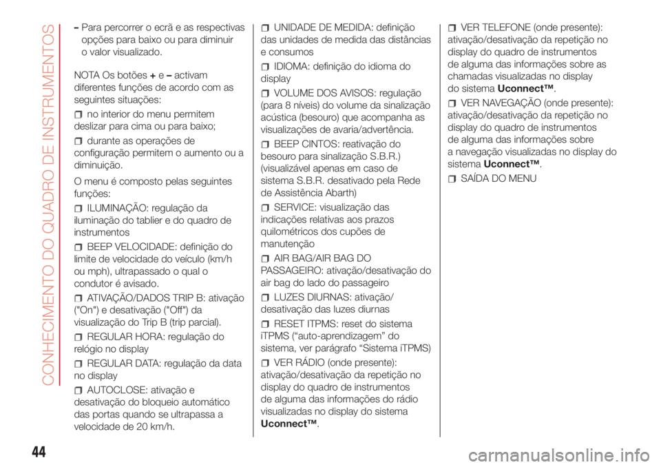 Abarth 500 2018  Manual de Uso e Manutenção (in Portuguese) –Para percorrer o ecrã e as respectivas
opções para baixo ou para diminuir
o valor visualizado.
NOTA Os botões+e–activam
diferentes funções de acordo com as
seguintes situações:
no interio