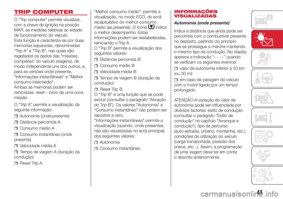 Abarth 500 2018  Manual de Uso e Manutenção (in Portuguese) TRIP COMPUTER
O "Trip computer" permite visualizar,
com a chave de ignição na posição
MAR, as medidas relativas ao estado
de funcionamento do veículo.
Esta função é caracteriza-se por 