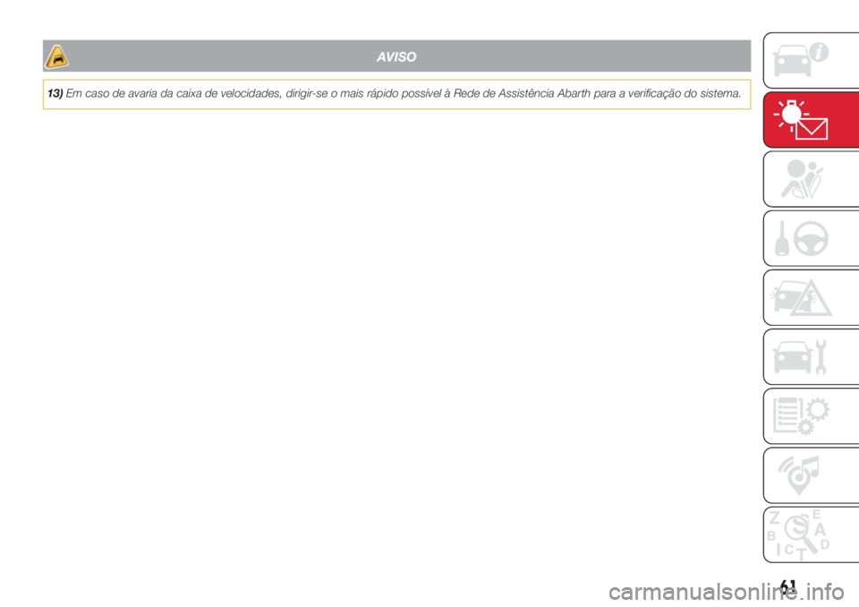 Abarth 500 2018  Manual de Uso e Manutenção (in Portuguese) AVISO
13)Em caso de avaria da caixa de velocidades, dirigir-se o mais rápido possível à Rede de Assistência Abarth para a verificação do sistema.
61 