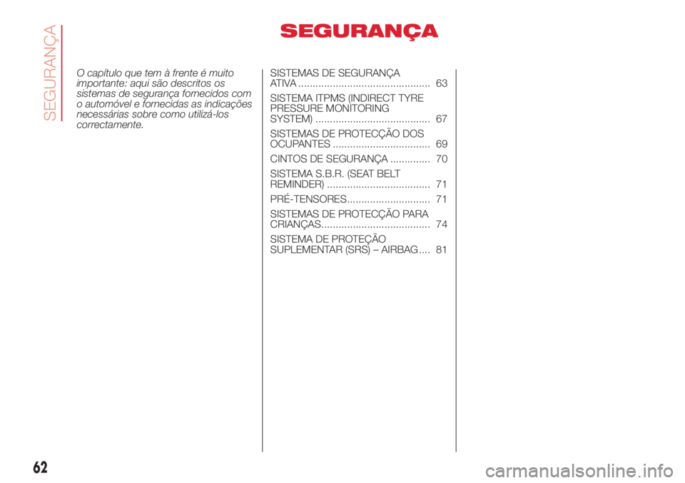 Abarth 500 2018  Manual de Uso e Manutenção (in Portuguese) SEGURANÇA
O capítulo que tem à frente é muito
importante: aqui são descritos os
sistemas de segurança fornecidos com
o automóvel e fornecidas as indicações
necessárias sobre como utilizá-lo
