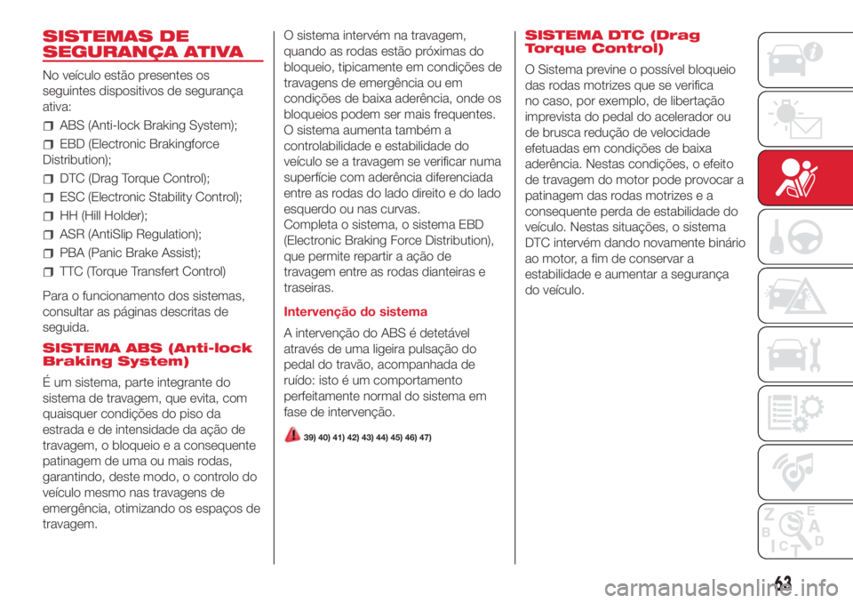 Abarth 500 2018  Manual de Uso e Manutenção (in Portuguese) SISTEMAS DE
SEGURANÇA ATIVA
No veículo estão presentes os
seguintes dispositivos de segurança
ativa:
ABS (Anti-lock Braking System);
EBD (Electronic Brakingforce
Distribution);
DTC (Drag Torque Co