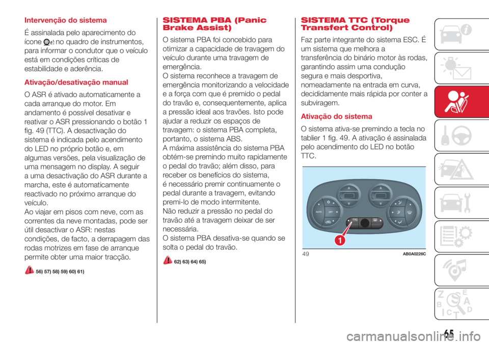 Abarth 500 2018  Manual de Uso e Manutenção (in Portuguese) Intervenção do sistema
É assinalada pelo aparecimento do
ícone
no quadro de instrumentos,
para informar o condutor que o veículo
está em condições críticas de
estabilidade e aderência.
Ativa