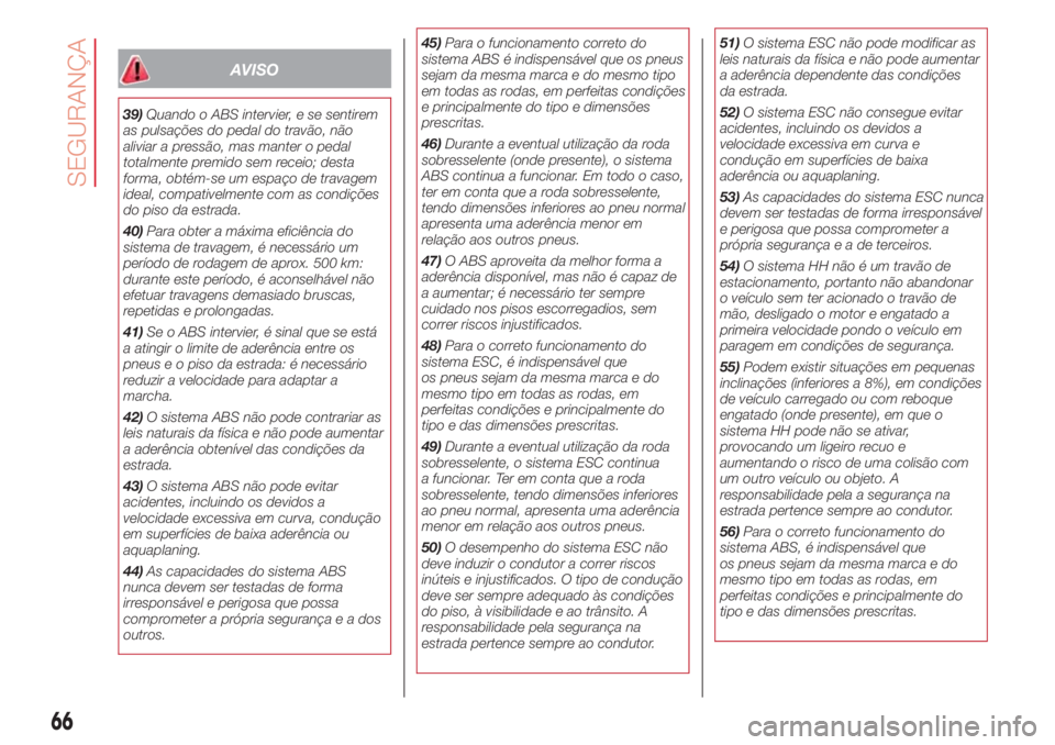 Abarth 500 2018  Manual de Uso e Manutenção (in Portuguese) AVISO
39)Quando o ABS intervier, e se sentirem
as pulsações do pedal do travão, não
aliviar a pressão, mas manter o pedal
totalmente premido sem receio; desta
forma, obtém-se um espaço de trava