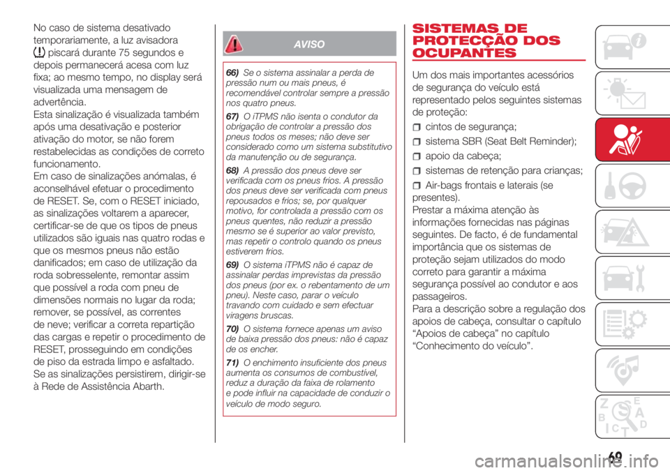 Abarth 500 2018  Manual de Uso e Manutenção (in Portuguese) No caso de sistema desativado
temporariamente, a luz avisadora
piscará durante 75 segundos e
depois permanecerá acesa com luz
fixa; ao mesmo tempo, no display será
visualizada uma mensagem de
adver