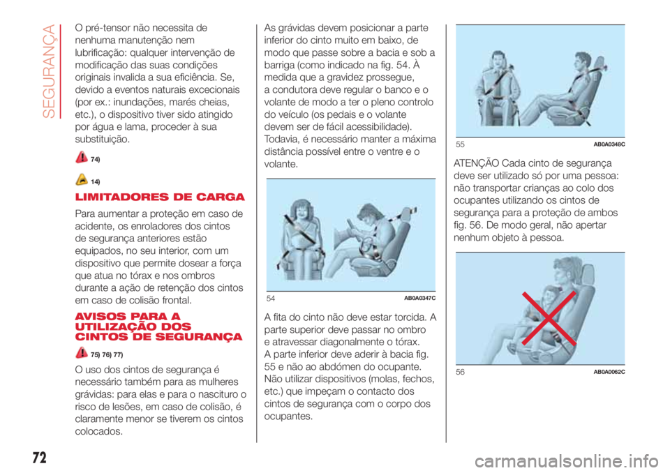 Abarth 500 2018  Manual de Uso e Manutenção (in Portuguese) O pré-tensor não necessita de
nenhuma manutenção nem
lubrificação: qualquer intervenção de
modificação das suas condições
originais invalida a sua eficiência. Se,
devido a eventos naturai