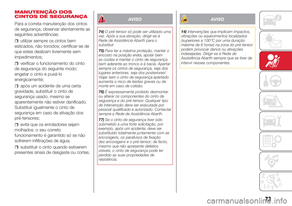 Abarth 500 2018  Manual de Uso e Manutenção (in Portuguese) MANUTENÇÃO DOS
CINTOS DE SEGURANÇA
Para a correta manutenção dos cintos
de segurança, observar atentamente as
seguintes advertências:
utilizar sempre os cintos bem
esticados, não torcidos; cer