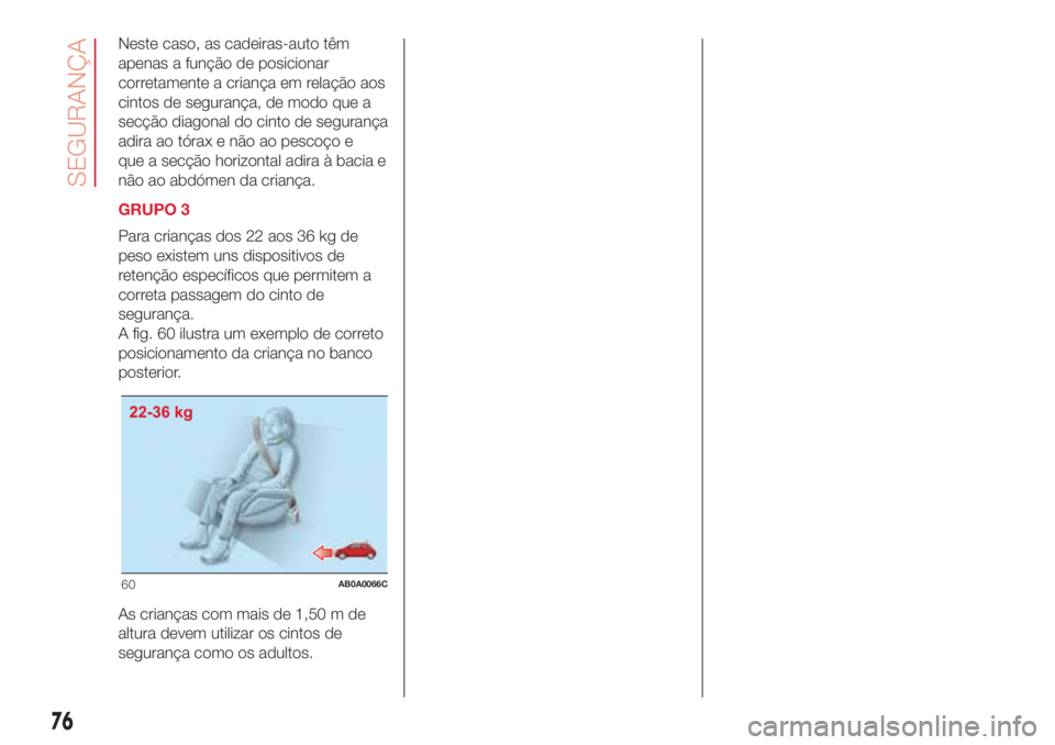 Abarth 500 2018  Manual de Uso e Manutenção (in Portuguese) Neste caso, as cadeiras-auto têm
apenas a função de posicionar
corretamente a criança em relação aos
cintos de segurança, de modo que a
secção diagonal do cinto de segurança
adira ao tórax 