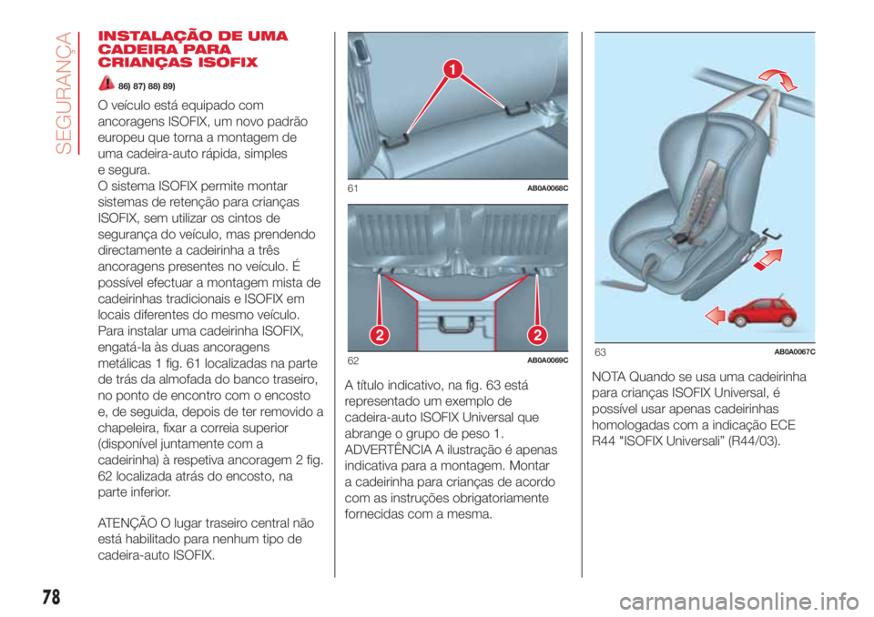 Abarth 500 2018  Manual de Uso e Manutenção (in Portuguese) INSTALAÇÃO DE UMA
CADEIRA PARA
CRIANÇAS ISOFIX
86) 87) 88) 89)
O veículo está equipado com
ancoragens ISOFIX, um novo padrão
europeu que torna a montagem de
uma cadeira-auto rápida, simples
e s