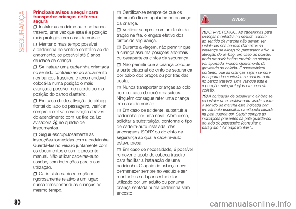 Abarth 500 2018  Manual de Uso e Manutenção (in Portuguese) Principais avisos a seguir para
transportar crianças de forma
segura
Instalar as cadeiras-auto no banco
traseiro, uma vez que esta é a posição
mais protegida em caso de colisão.
Manter o mais tem