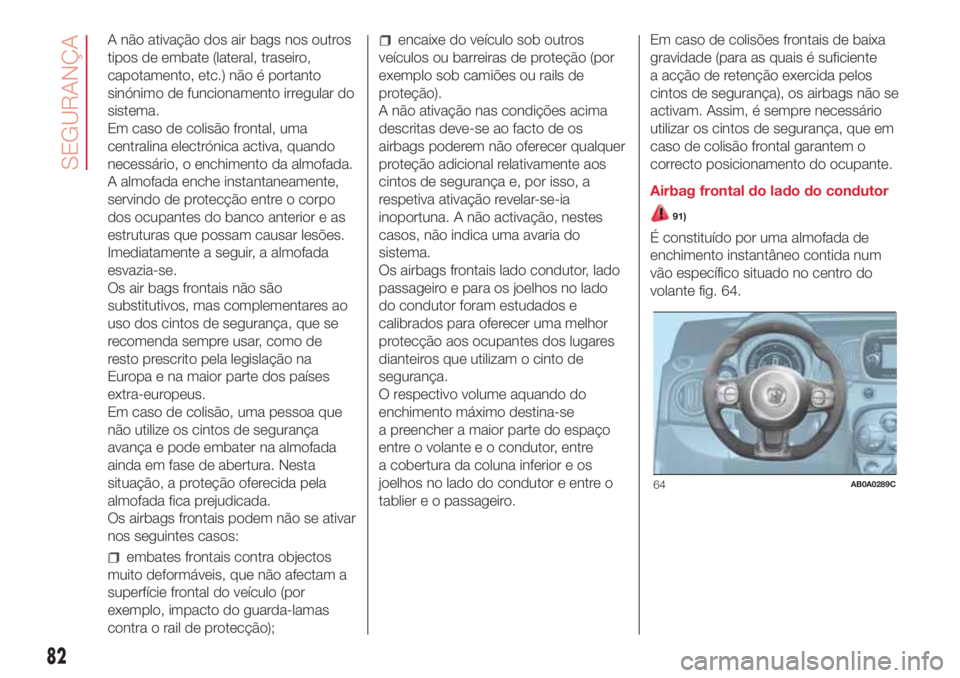 Abarth 500 2018  Manual de Uso e Manutenção (in Portuguese) A não ativação dos air bags nos outros
tipos de embate (lateral, traseiro,
capotamento, etc.) não é portanto
sinónimo de funcionamento irregular do
sistema.
Em caso de colisão frontal, uma
cent