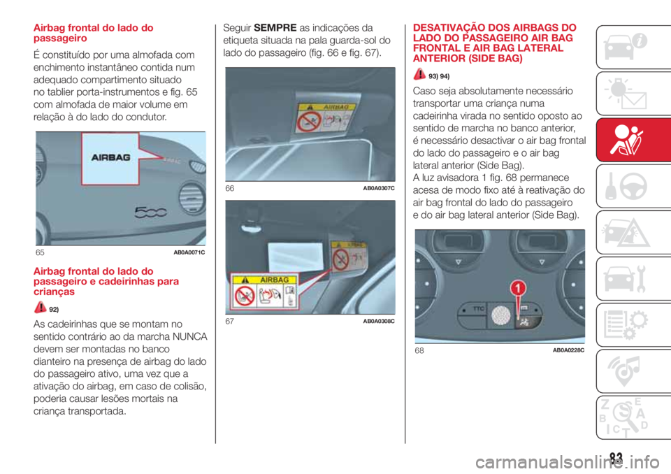 Abarth 500 2018  Manual de Uso e Manutenção (in Portuguese) Airbag frontal do lado do
passageiro
É constituído por uma almofada com
enchimento instantâneo contida num
adequado compartimento situado
no tablier porta-instrumentos e fig. 65
com almofada de mai