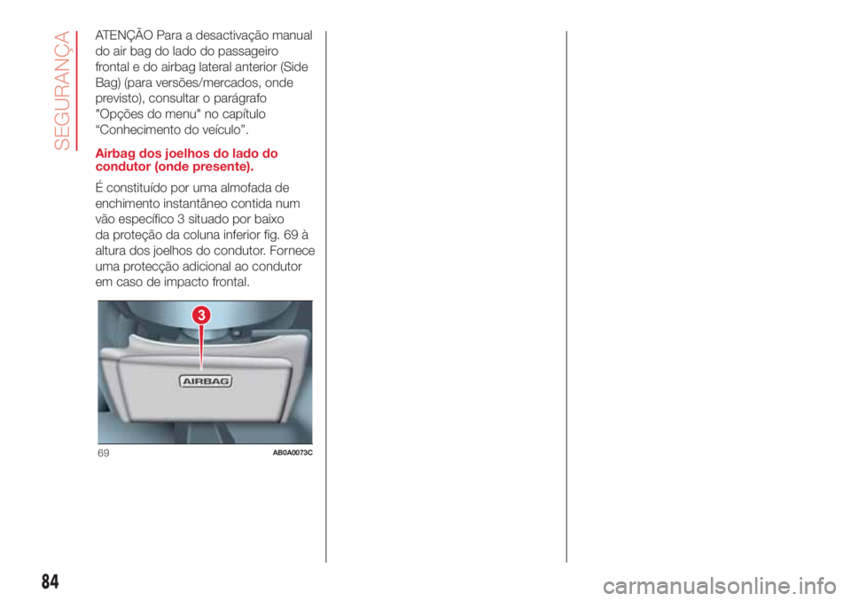 Abarth 500 2018  Manual de Uso e Manutenção (in Portuguese) ATENÇÃO Para a desactivação manual
do air bag do lado do passageiro
frontal e do airbag lateral anterior (Side
Bag) (para versões/mercados, onde
previsto), consultar o parágrafo
"Opções do