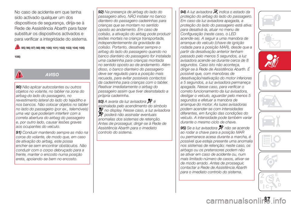 Abarth 500 2018  Manual de Uso e Manutenção (in Portuguese) No caso de acidente em que tenha
sido activado qualquer um dos
dispositivos de segurança, dirija-se à
Rede de Assistência Abarth para fazer
substituir os dispositivos activados e
para verificar a i