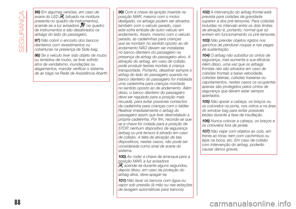 Abarth 500 2018  Manual de Uso e Manutenção (in Portuguese) 96)Em algumas versões, em caso de
avaria do LED(situado na moldura
presente no quadro de instrumentos),
acende-se a luz avisadora
no quadro
de instrumentos e são desativados os
airbags do lado do pa