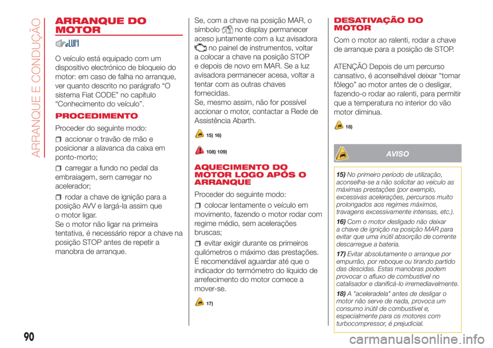 Abarth 500 2018  Manual de Uso e Manutenção (in Portuguese) ARRANQUE DO
MOTOR
O veículo está equipado com um
dispositivo electrónico de bloqueio do
motor: em caso de falha no arranque,
ver quanto descrito no parágrafo “O
sistema Fiat CODE” no capítulo
