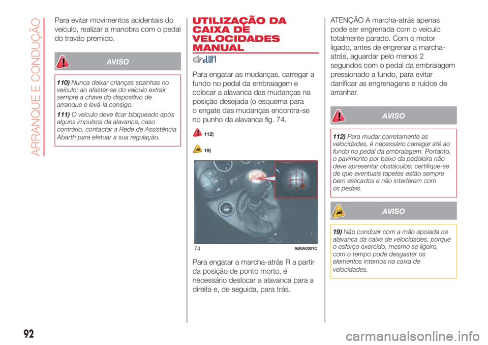 Abarth 500 2018  Manual de Uso e Manutenção (in Portuguese) Para evitar movimentos acidentais do
veículo, realizar a manobra com o pedal
do travão premido.
AVISO
110)Nunca deixar crianças sozinhas no
veículo; ao afastar-se do veículo extrair
sempre a chav