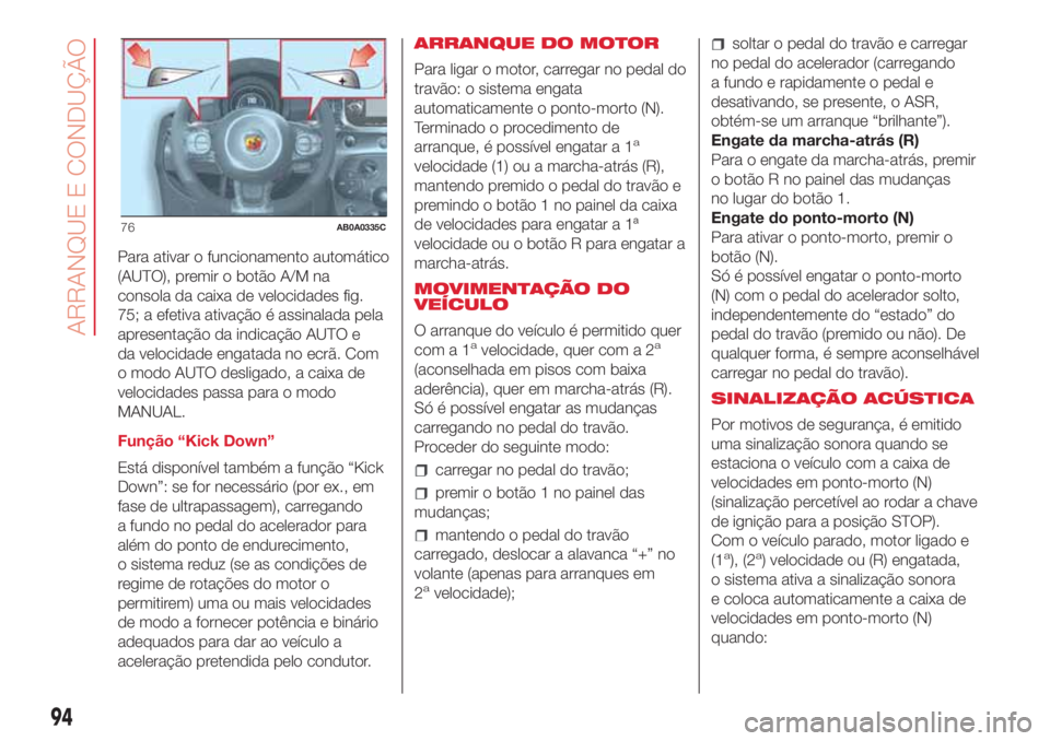 Abarth 500 2018  Manual de Uso e Manutenção (in Portuguese) Para ativar o funcionamento automático
(AUTO), premir o botão A/M na
consola da caixa de velocidades fig.
75; a efetiva ativação é assinalada pela
apresentação da indicação AUTO e
da velocida