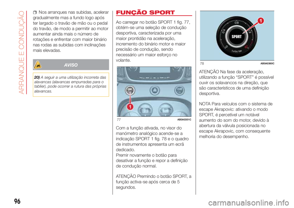 Abarth 500 2018  Manual de Uso e Manutenção (in Portuguese) Nos arranques nas subidas, acelerar
gradualmente mas a fundo logo após
ter largado o travão de mão ou o pedal
do travão, de modo a permitir ao motor
aumentar ainda mais o número de
rotações e e
