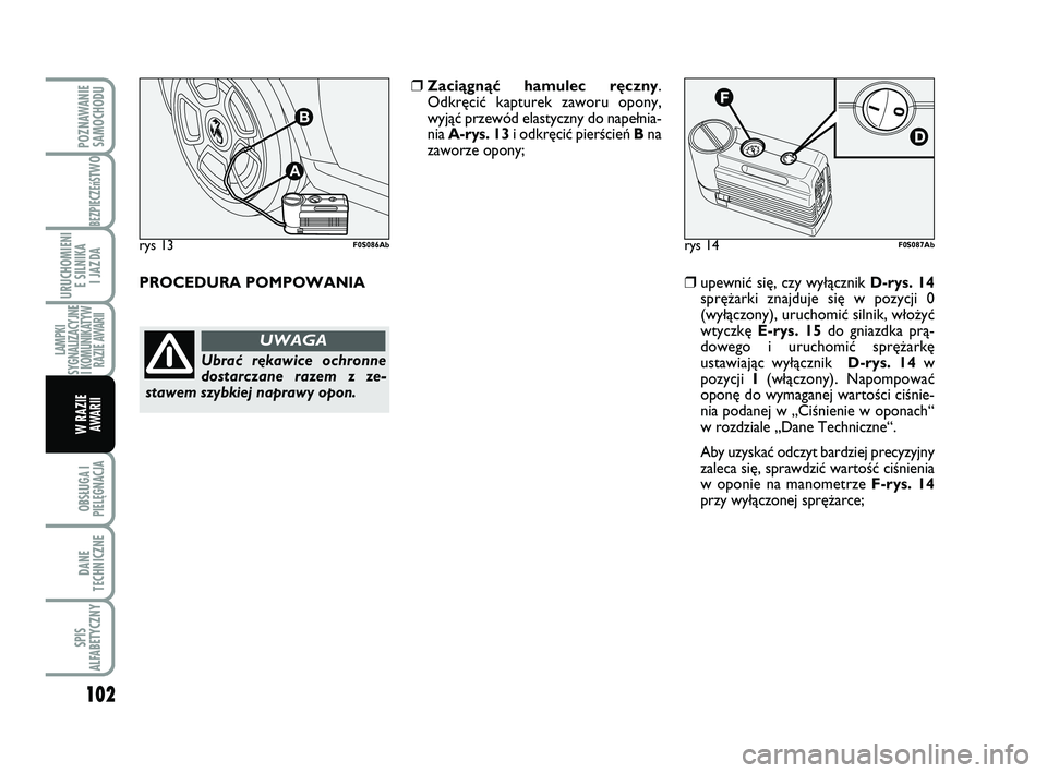 Abarth 500 2008  Instrukcja obsługi (in Polish) 102
BEZPIECZEńST
WO
OBSŁUGA I
PIELĘGNACJA 
DANE
TECHNICZNE
SPIS
ALFABETYCZNY
POZNAWANIE
SAMOCHODU
URUCHOMIENI
E SILNIKA 
I JAZDA
LAMPKI
SYGNALIZACYJNE 
I KOMUNIKATYW
RAZIE AWARII
W RAZIE 
AWARII
ry