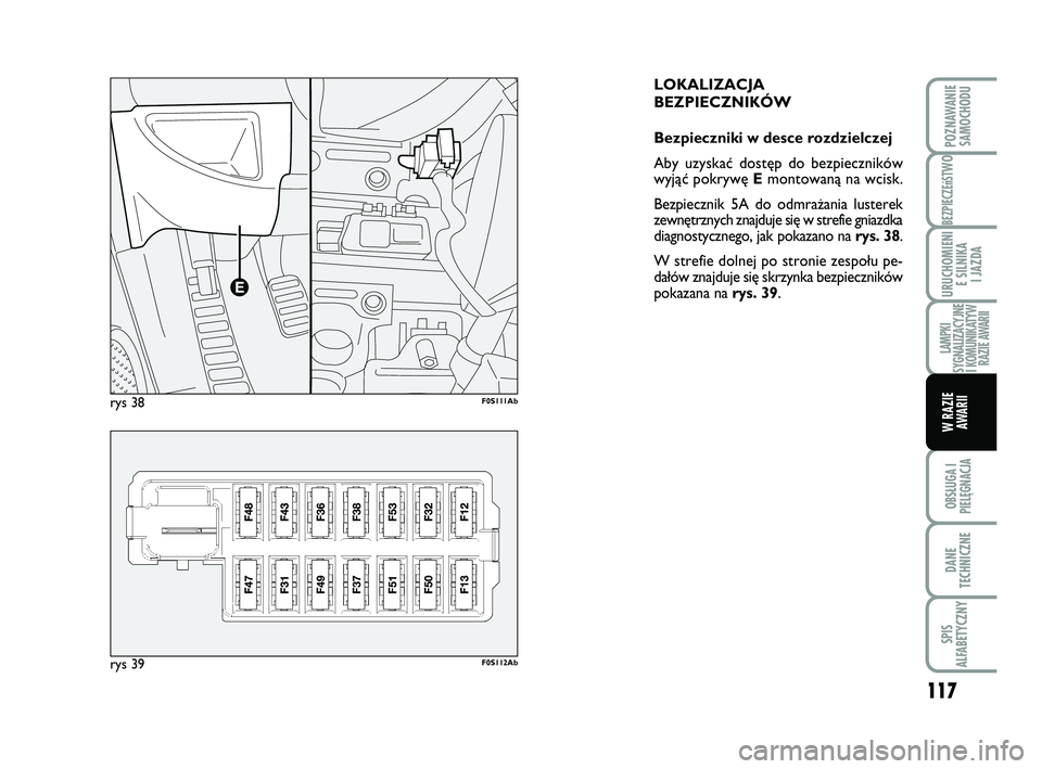 Abarth 500 2008  Instrukcja obsługi (in Polish) 117
BEZPIECZEńST
WO
OBSŁUGA I
PIELĘGNACJA 
DANE
TECHNICZNE
SPIS
ALFABETYCZNY
POZNAWANIE
SAMOCHODU
URUCHOMIENI
E SILNIKA 
I JAZDA
LAMPKI
SYGNALIZACYJNE 
I KOMUNIKATYW
RAZIE AWARII
W RAZIE 
AWARII
LO