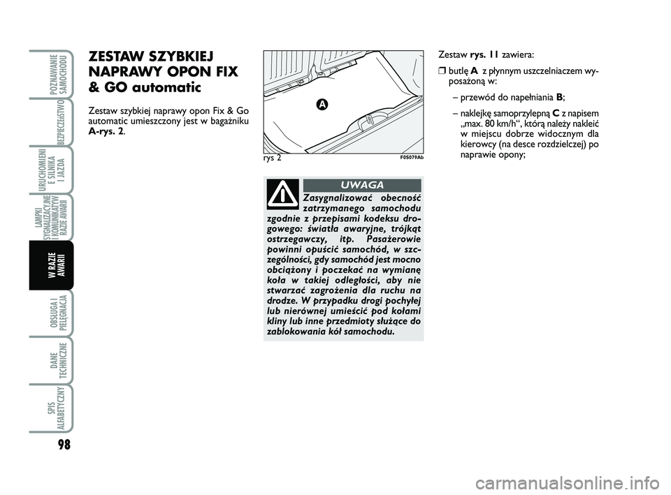 Abarth 500 2008  Instrukcja obsługi (in Polish) 98
BEZPIECZEńST
WO
OBSŁUGA I
PIELĘGNACJA 
DANE
TECHNICZNE
SPIS
ALFABETYCZNY
POZNAWANIE
SAMOCHODU
URUCHOMIENI
E SILNIKA 
I JAZDA
LAMPKI
SYGNALIZACYJNE 
I KOMUNIKATYW
RAZIE AWARII
W RAZIE 
AWARII
Zas