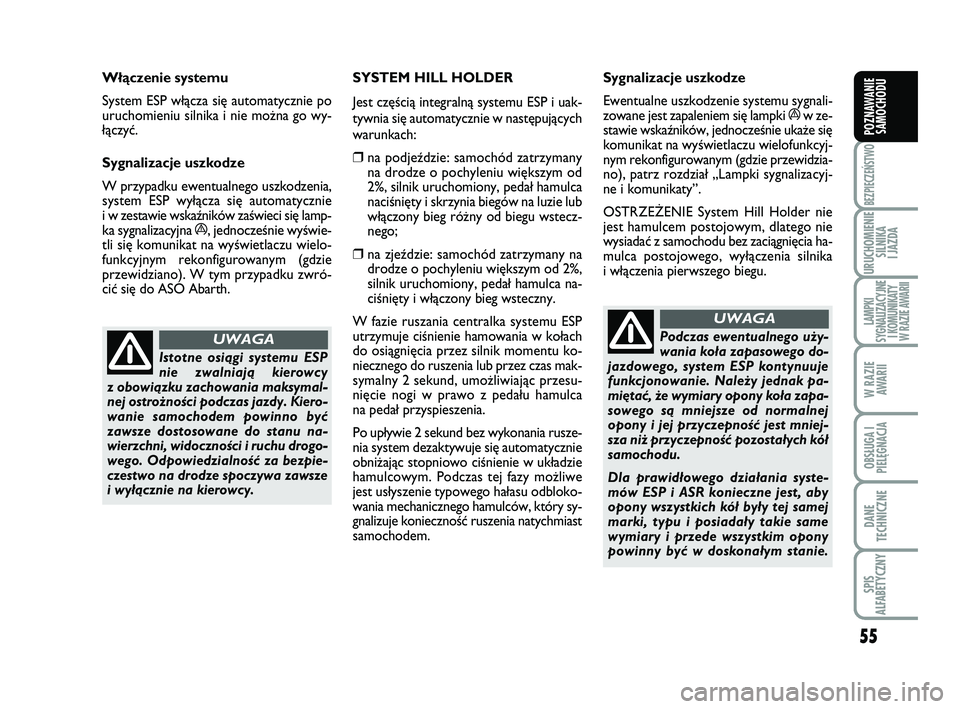 Abarth 500 2012  Instrukcja obsługi (in Polish) 55
BEZPIECZEŃSTWO
URUCHOMIENIE
SILNIKA 
I JAZDA
LAMPKI 
SYGNALIZACYJNE
I KOMUNIKATY
W RAZIE AWARII
W RAZIE
AWARII
OBSŁUGA I
PIELĘGNACJA 
DANE
TECHNICZNE
SPIS 
ALFABETYCZNY
POZNAWANIE
SAMOCHODU
Isto
