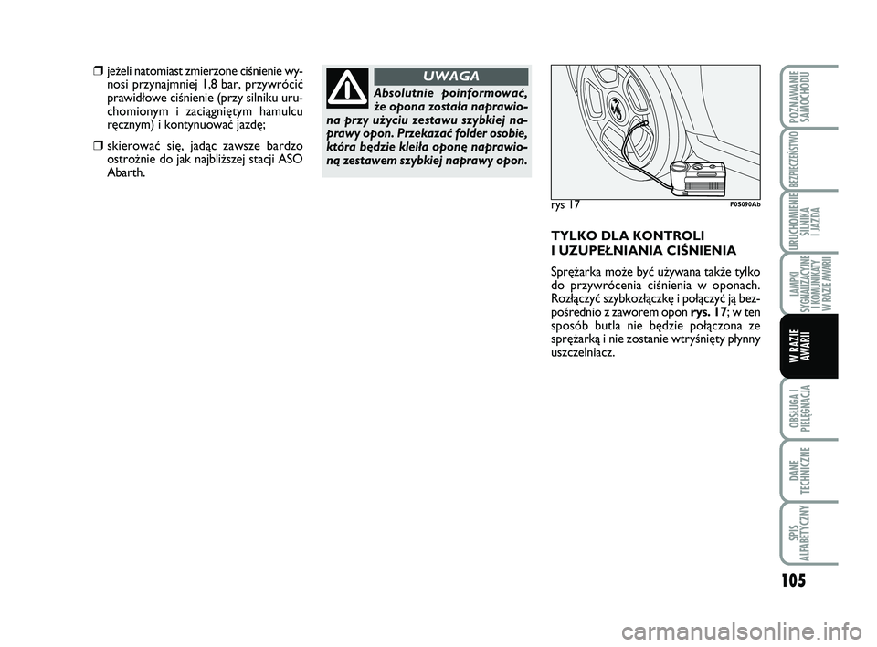 Abarth 500 2014  Instrukcja obsługi (in Polish) 105
OBSŁUGA I
PIELĘGNACJA 
DANE
TECHNICZNE
SPIS
ALFABETYCZNY
POZNAWANIE
SAMOCHODU
BEZPIECZEŃSTWO
URUCHOMIENIE
SILNIKA 
I JAZDA
LAMPKI 
SYGNALIZACYJNE
I KOMUNIKATY
W RAZIE AWARII
W RAZIE
AWARII
Abso