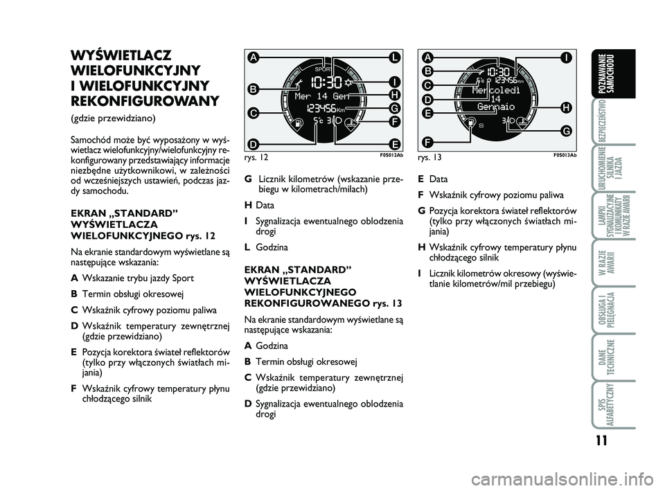 Abarth 500 2014  Instrukcja obsługi (in Polish) 11
BEZPIECZEŃSTWO
URUCHOMIENIE
SILNIKA 
I JAZDA
LAMPKI 
SYGNALIZACYJNE
I KOMUNIKATY
W RAZIE AWARII
W RAZIE
AWARII
OBSŁUGA I
PIELĘGNACJA 
DANE
TECHNICZNE
SPIS 
ALFABETYCZNY
POZNAWANIE
SAMOCHODU
WY 