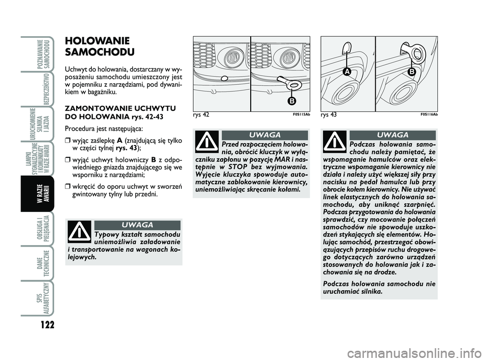 Abarth 500 2014  Instrukcja obsługi (in Polish) 122
OBSŁUGA I
PIELĘGNACJA 
DANE
TECHNICZNE
SPIS
ALFABETYCZNY
POZNAWANIE
SAMOCHODU
BEZPIECZEŃSTWO
URUCHOMIENIE
SILNIKA 
I JAZDA
LAMPKI
SYGNALIZACYJNE
I KOMUNIKATY W RAZIE AWARII
W RAZIE 
AWARII
HOLO