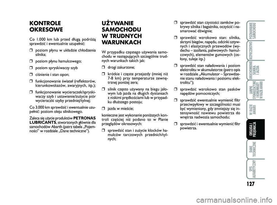 Abarth 500 2014  Instrukcja obsługi (in Polish) 127
DANE
TECHNICZNE
SPIS
ALFABETYCZNY
POZNAWANIE
SAMOCHODU
BEZPIECZEŃSTWO
URUCHOMIENIE
SILNIKA 
I JAZDA
LAMPKI 
SYGNALIZACYJNE
I KOMUNIKATY
W RAZIE AWARII
W RAZIE
AWARII
OBSŁUGA I
PIELĘGNACJA 
UŻY