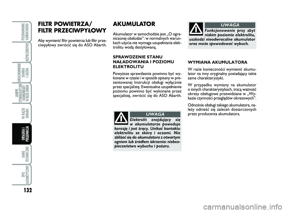 Abarth 500 2014  Instrukcja obsługi (in Polish) 132
DANE
TECHNICZNE
SPIS
ALFABETYCZNY
POZNAWANIE
SAMOCHODU
BEZPIECZEŃSTWO
URUCHOMIENIE
SILNIKA 
I JAZDA
LAMPKI
SYGNALIZACYJNE
I KOMUNIKATY W RAZIE AWARII
W RAZIE 
AWARII
OBSŁUGA I
PIELĘGNACJA 
FILT