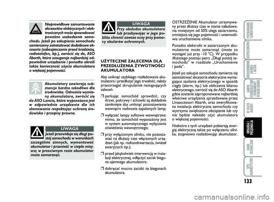 Abarth 500 2014  Instrukcja obsługi (in Polish) 133
DANE
TECHNICZNE
SPIS
ALFABETYCZNY
POZNAWANIE
SAMOCHODU
BEZPIECZEŃSTWO
URUCHOMIENIE
SILNIKA 
I JAZDA
LAMPKI 
SYGNALIZACYJNE
I KOMUNIKATY
W RAZIE AWARII
W RAZIE
AWARII
OBSŁUGA I
PIELĘGNACJA 
OSTR