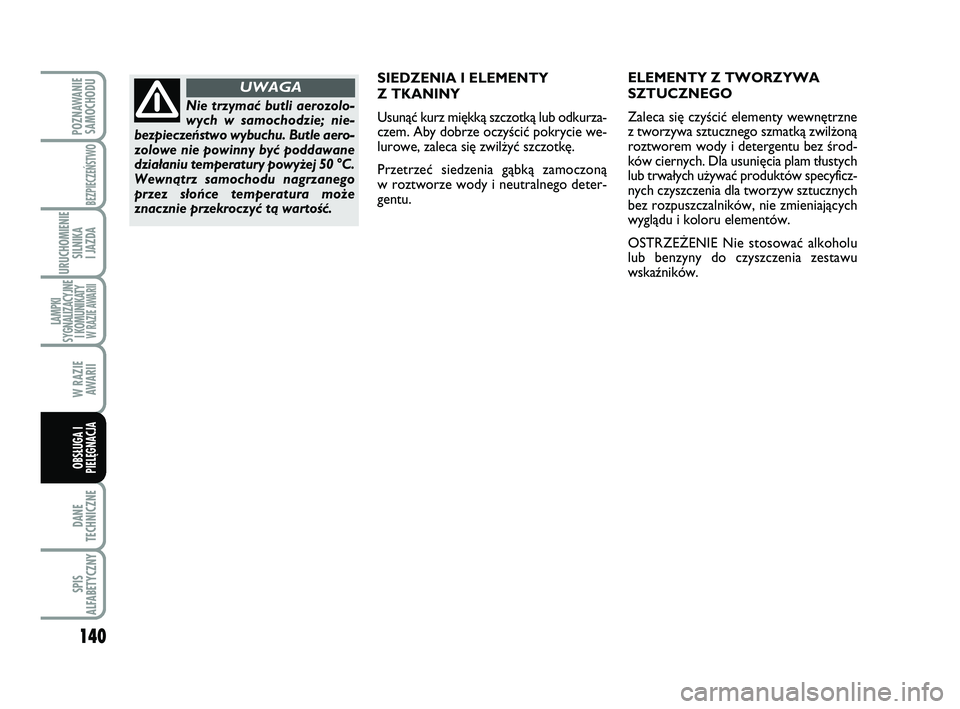 Abarth 500 2014  Instrukcja obsługi (in Polish) 140
DANE
TECHNICZNE
SPIS
ALFABETYCZNY
POZNAWANIE
SAMOCHODU
BEZPIECZEŃSTWO
URUCHOMIENIE
SILNIKA 
I JAZDA
LAMPKI
SYGNALIZACYJNE
I KOMUNIKATY W RAZIE AWARII
W RAZIE 
AWARII
OBSŁUGA I
PIELĘGNACJA 
SIE 