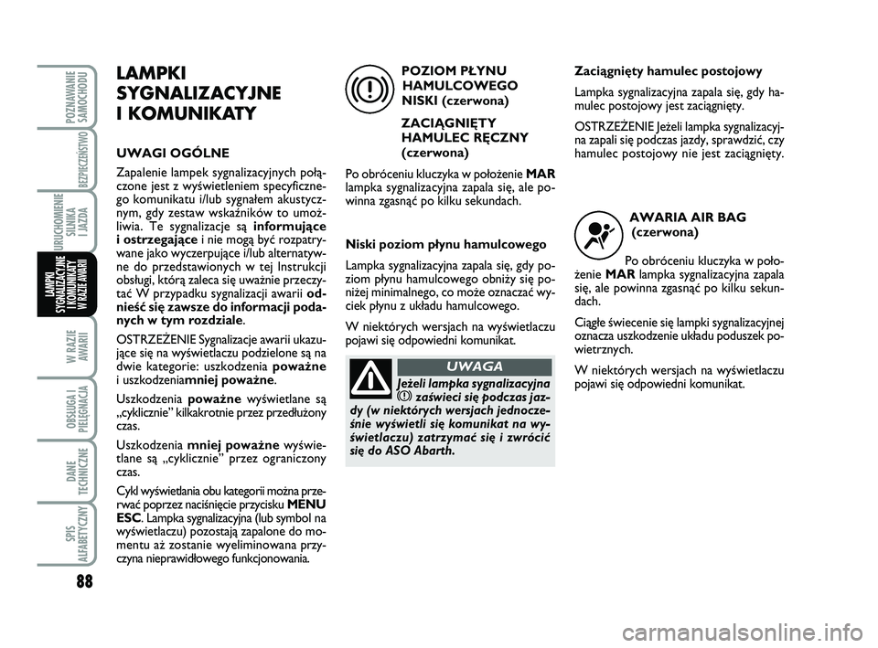 Abarth 500 2014 Instrukcja obsługi (in Polish) 88
W RAZIE
AWARII
OBSŁUGA I
PIELĘGNACJA
DANE
TECHNICZNE
SPIS
ALFABETYCZNY
POZNAWANIE
SAMOCHODU
BEZPIECZEŃSTWO
URUCHOMIENIE
SILNIKA
I JAZDA
LAMPKI
SYGNALIZACYJNE
I KOMUNIKATY W RAZIE AWARII
LAMPK Abarth 500 2014 Instrukcja obsługi (in Polish) 88
W RAZIE
AWARII
OBSŁUGA I
PIELĘGNACJA
DANE
TECHNICZNE
SPIS
ALFABETYCZNY
POZNAWANIE
SAMOCHODU
BEZPIECZEŃSTWO
URUCHOMIENIE
SILNIKA
I JAZDA
LAMPKI
SYGNALIZACYJNE
I KOMUNIKATY W RAZIE AWARII
LAMPK