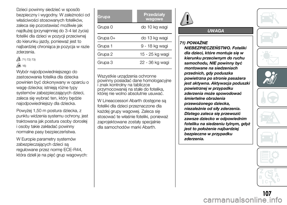 Abarth 500 2015  Instrukcja obsługi (in Polish) Dzieci powinny siedzieć w sposób
bezpieczny i wygodny. W zależności od
właściwości stosowanych fotelików,
zaleca się pozostawiać możliwie jak
najdłużej (przynajmniej do 3-4 lat życia)
fo