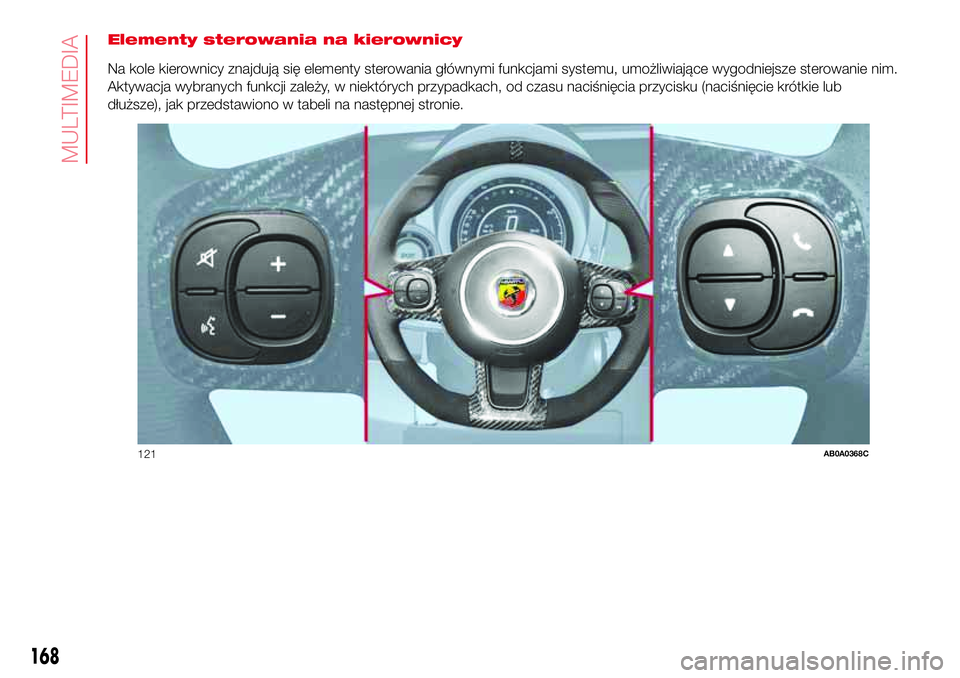Abarth 500 2017  Instrukcja obsługi (in Polish) Elementy sterowania na kierownicy
Na kole kierownicy znajdują się elementy sterowania głównymi funkcjami systemu, umożliwiające wygodniejsze sterowanie nim.
Aktywacja wybranych funkcji zależy, 