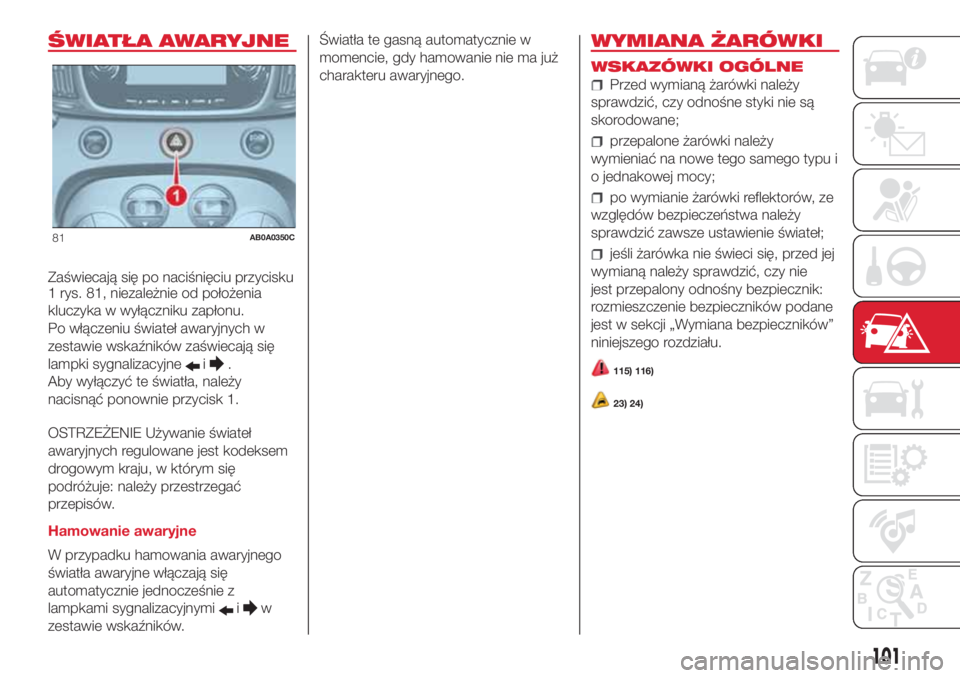 Abarth 500 2018  Instrukcja obsługi (in Polish) ŚWIATŁA AWARYJNE
Zaświecają się po naciśnięciu przycisku
1 rys. 81, niezależnie od położenia
kluczyka w wyłączniku zapłonu.
Po włączeniu świateł awaryjnych w
zestawie wskaźników za