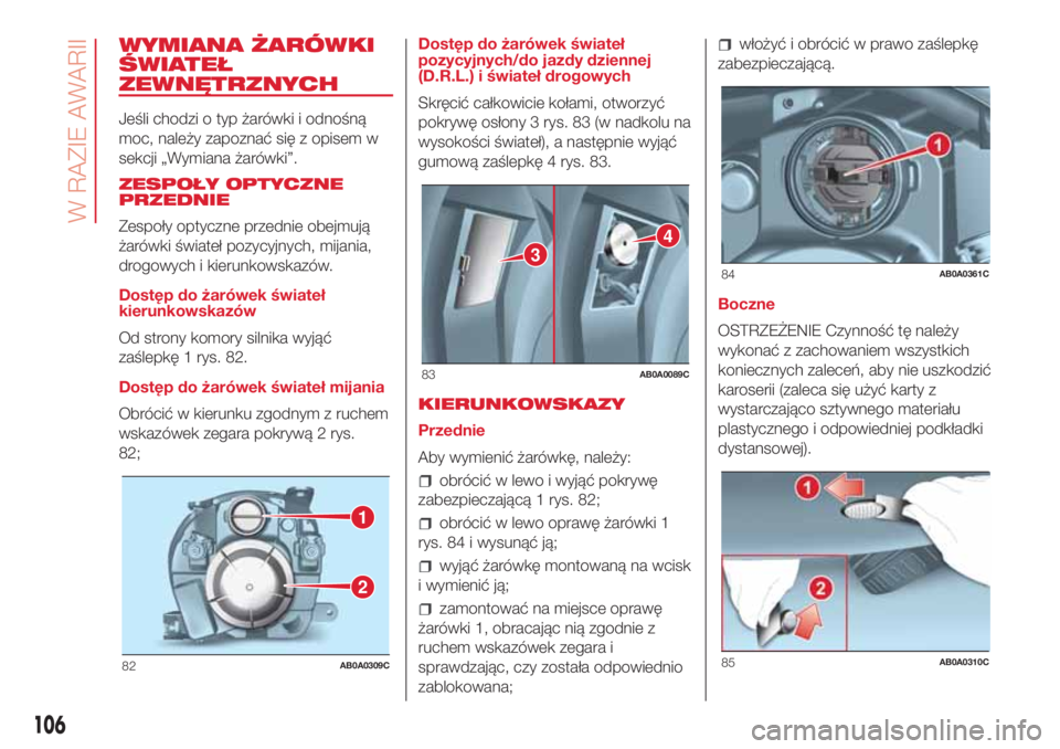 Abarth 500 2018  Instrukcja obsługi (in Polish) WYMIANA ŻARÓWKI
ŚWIATEŁ
ZEWNĘTRZNYCH
Jeśli chodzi o typ żarówki i odnośną
moc, należy zapoznać się z opisem w
sekcji „Wymiana żarówki”.
ZESPOŁY OPTYCZNE
PRZEDNIE
Zespoły optyczne 