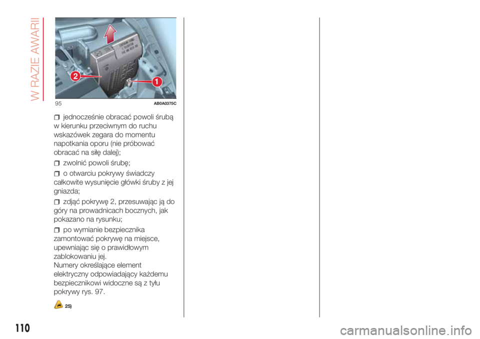 Abarth 500 2018  Instrukcja obsługi (in Polish) jednocześnie obracać powoli śrubą
w kierunku przeciwnym do ruchu
wskazówek zegara do momentu
napotkania oporu (nie próbować
obracać na siłę dalej);
zwolnić powoli śrubę;
o otwarciu pokryw