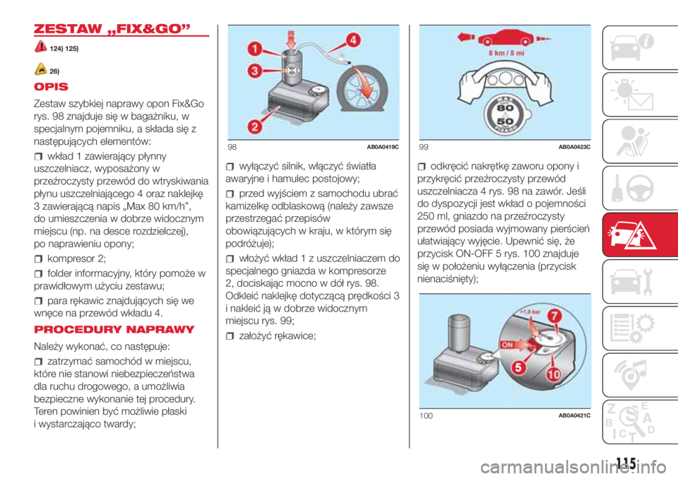 Abarth 500 2018  Instrukcja obsługi (in Polish) ZESTAW „FIX&GO”
124) 125)
26)
OPIS
Zestaw szybkiej naprawy opon Fix&Go
rys. 98 znajduje się w bagażniku, w
specjalnym pojemniku, a składa się z
następujących elementów:
wkład 1 zawierając