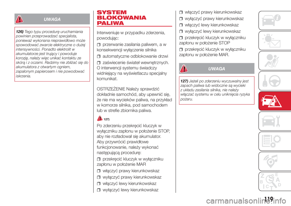 Abarth 500 2018  Instrukcja obsługi (in Polish) UWAGA
126)Tego typu procedurę uruchamiania
powinien przeprowadzać specjalista,
ponieważ wykonana nieprawidłowo może
spowodować zwarcie elektryczne o dużej
intensywności. Ponadto elektrolit w
a