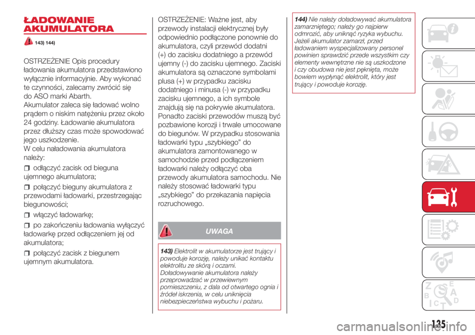 Abarth 500 2018  Instrukcja obsługi (in Polish) ŁADOWANIE
AKUMULATORA
143) 144)
OSTRZEŻENIE Opis procedury
ładowania akumulatora przedstawiono
wyłącznie informacyjnie. Aby wykonać
te czynności, zalecamy zwrócić się
do ASO marki Abarth.
Ak