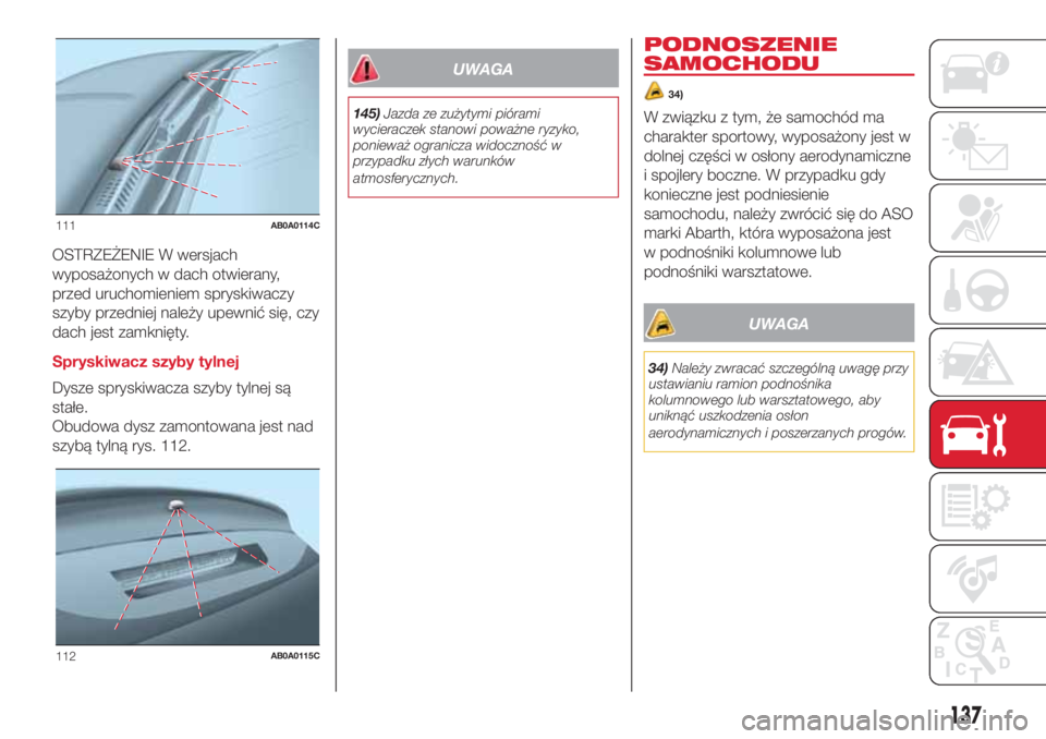 Abarth 500 2018  Instrukcja obsługi (in Polish) OSTRZEŻENIE W wersjach
wyposażonych w dach otwierany,
przed uruchomieniem spryskiwaczy
szyby przedniej należy upewnić się, czy
dach jest zamknięty.
Spryskiwacz szyby tylnej
Dysze spryskiwacza sz