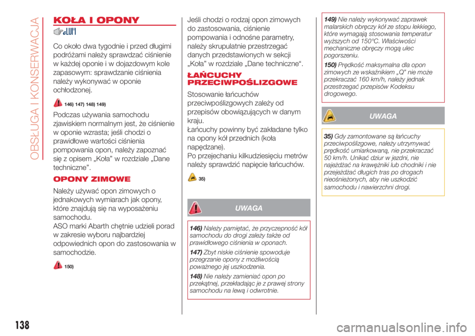 Abarth 500 2018  Instrukcja obsługi (in Polish) KOŁA I OPONY
Co około dwa tygodnie i przed długimi
podróżami należy sprawdzać ciśnienie
w każdej oponie i w dojazdowym kole
zapasowym: sprawdzanie ciśnienia
należy wykonywać w oponie
ochł