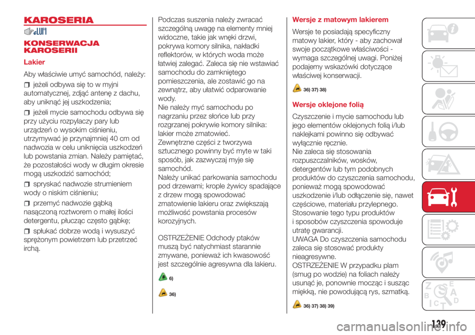 Abarth 500 2018  Instrukcja obsługi (in Polish) KAROSERIA
KONSERWACJA
KAROSERII
Lakier
Aby właściwie umyć samochód, należy:
jeżeli odbywa się to w myjni
automatycznej, zdjąć antenę z dachu,
aby uniknąć jej uszkodzenia;
jeżeli mycie sam