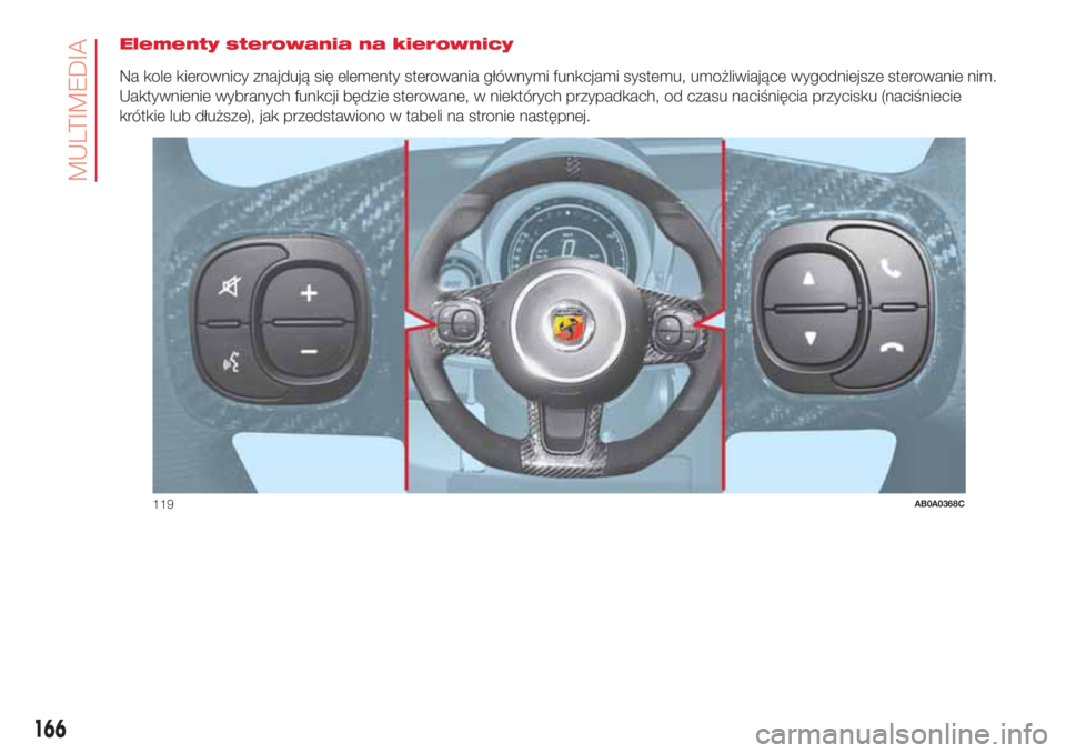 Abarth 500 2018  Instrukcja obsługi (in Polish) Elementy sterowania na kierownicy
Na kole kierownicy znajdują się elementy sterowania głównymi funkcjami systemu, umożliwiające wygodniejsze sterowanie nim.
Uaktywnienie wybranych funkcji będzi