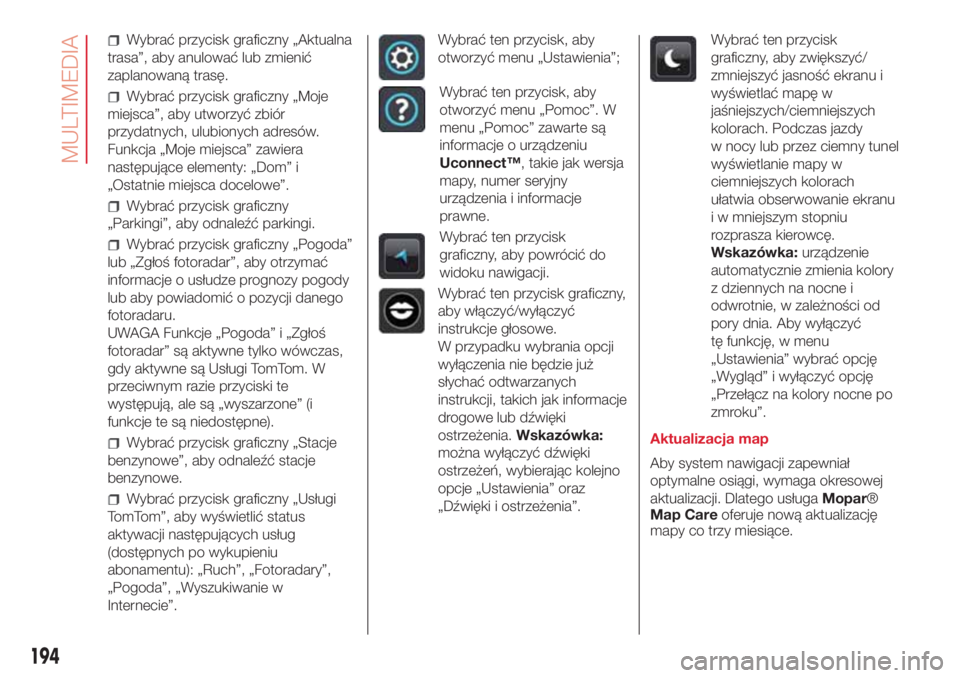 Abarth 500 2018  Instrukcja obsługi (in Polish) Wybrać przycisk graficzny „Aktualna
trasa”, aby anulować lub zmienić
zaplanowaną trasę.
Wybrać przycisk graficzny „Moje
miejsca”, aby utworzyć zbiór
przydatnych, ulubionych adresów.
F